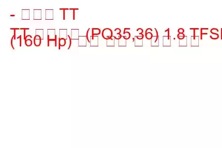 - 아우디 TT
TT 로드스터 (PQ35,36) 1.8 TFSI (160 Hp) 연료 소비 및 기술 사양