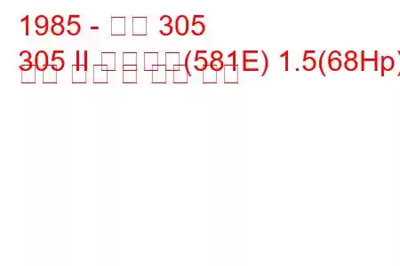 1985 - 푸조 305
305 II 브레이크(581E) 1.5(68Hp) 연료 소비 및 기술 사양