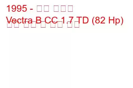 1995 - 오펠 벡트라
Vectra B CC 1.7 TD (82 Hp) 연료 소비 및 기술 사양