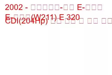 2002 - 메르세데스-벤츠 E-클래스
E-클래스(W211) E 320 CDI(204Hp) 연료 소비 및 기술 사양