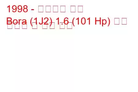 1998 - 폭스바겐 보라
Bora (1J2) 1.6 (101 Hp) 연료 소비량 및 기술 사양