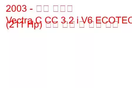 2003 - 오펠 벡트라
Vectra C CC 3.2 i V6 ECOTEC (211 Hp) 연료 소비 및 기술 사양