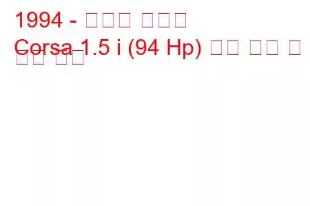 1994 - 토요타 코르사
Corsa 1.5 i (94 Hp) 연료 소비 및 기술 사양