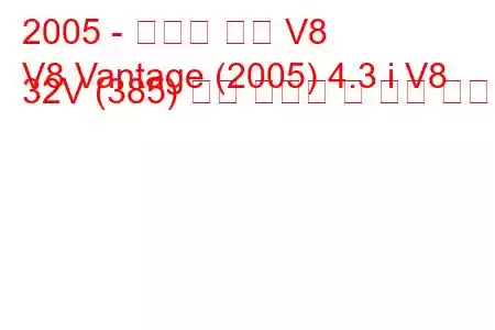 2005 - 애스턴 마틴 V8
V8 Vantage (2005) 4.3 i V8 32V (385) 연료 소비량 및 기술 사양