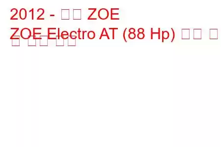 2012 - 르노 ZOE
ZOE Electro AT (88 Hp) 연료 소비 및 기술 사양