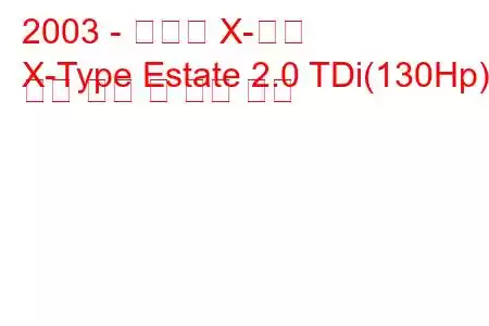 2003 - 재규어 X-타입
X-Type Estate 2.0 TDi(130Hp) 연료 소비 및 기술 사양