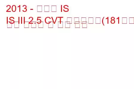 2013 - 렉서스 IS
IS III 2.5 CVT 하이브리드(181마력) 연료 소비량 및 기술 사양