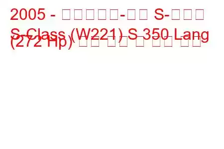 2005 - 메르세데스-벤츠 S-클래스
S-Class (W221) S 350 Lang (272 Hp) 연료 소비 및 기술 사양