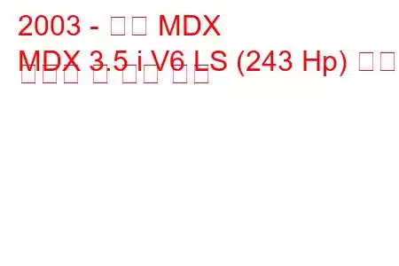 2003 - 혼다 MDX
MDX 3.5 i V6 LS (243 Hp) 연료 소비량 및 기술 사양