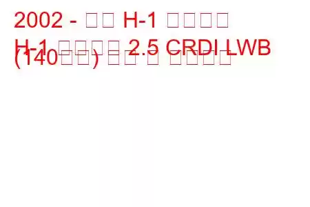 2002 - 현대 H-1 스타렉스
H-1 스타렉스 2.5 CRDI LWB (140마력) 연비 및 기술사양