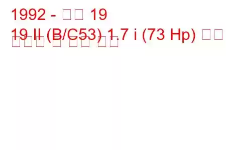 1992 - 르노 19
19 II (B/C53) 1.7 i (73 Hp) 연료 소비량 및 기술 사양