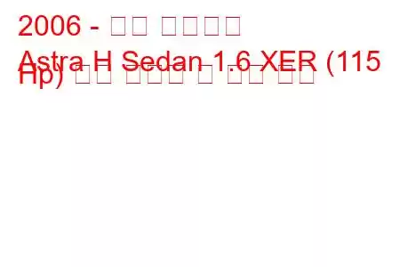 2006 - 오펠 아스트라
Astra H Sedan 1.6 XER (115 Hp) 연료 소비량 및 기술 사양