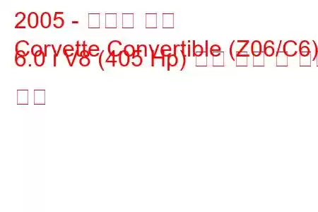 2005 - 쉐보레 콜벳
Corvette Convertible (Z06/C6) 6.0 i V8 (405 Hp) 연료 소비 및 기술 사양