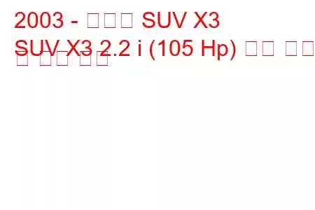 2003 - 신카이 SUV X3
SUV X3 2.2 i (105 Hp) 연료 소비 및 기술 사양