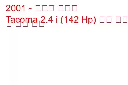 2001 - 토요타 타코마
Tacoma 2.4 i (142 Hp) 연료 소비 및 기술 사양