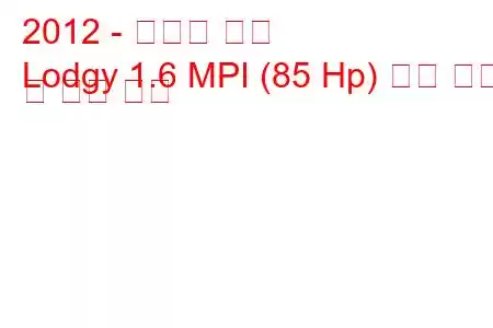 2012 - 다키아 로지
Lodgy 1.6 MPI (85 Hp) 연료 소비 및 기술 사양