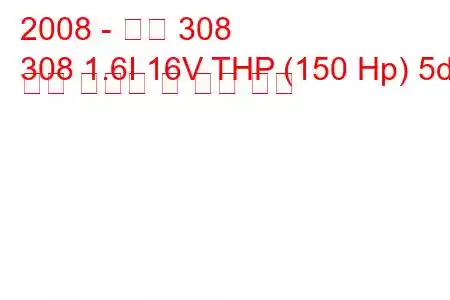 2008 - 푸조 308
308 1.6I 16V THP (150 Hp) 5d 연료 소비량 및 기술 사양