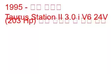 1995 - 포드 토러스
Taurus Station II 3.0 i V6 24V (203 Hp) 연료 소비량 및 기술 사양