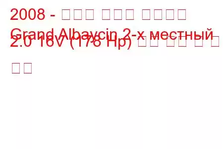 2008 - 후르탄 그랜드 알바이신
Grand Albaycin 2-х местный 2.0 16V (178 Hp) 연료 소비 및 기술 사양