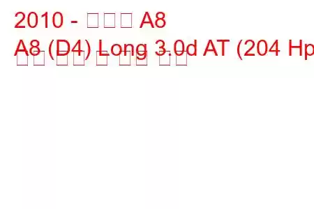 2010 - 아우디 A8
A8 (D4) Long 3.0d AT (204 Hp) 연료 소비 및 기술 사양