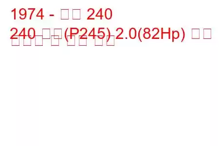 1974 - 볼보 240
240 콤비(P245) 2.0(82Hp) 연료 소비량 및 기술 사양