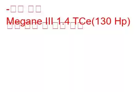 -르노 메간
Megane III 1.4 TCe(130 Hp) 연료 소비 및 기술 사양