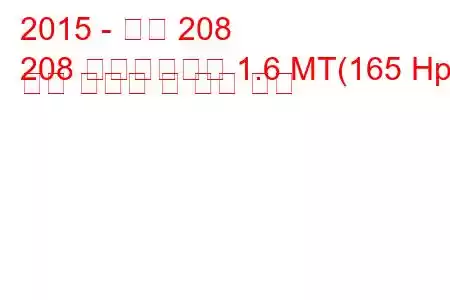 2015 - 푸조 208
208 페이스리프트 1.6 MT(165 Hp) 연료 소비량 및 기술 사양