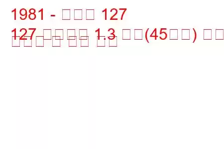 1981 - 피아트 127
127 파노라마 1.3 디젤(45마력) 연료 소비량 및 기술 사양