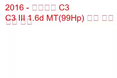 2016 - 시트로엥 C3
C3 III 1.6d MT(99Hp) 연료 소비 및 기술 사양