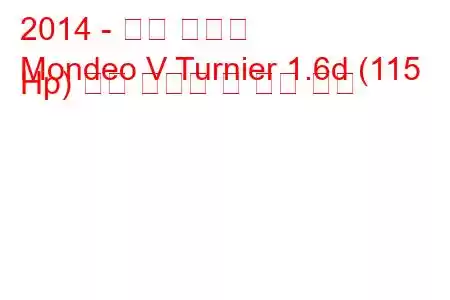 2014 - 포드 몬데오
Mondeo V Turnier 1.6d (115 Hp) 연료 소비량 및 기술 사양