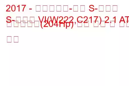 2017 - 메르세데스-벤츠 S-클래스
S-클래스 VI(W222,C217) 2.1 AT 하이브리드(204Hp) 연료 소비 및 기술 사양