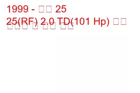 1999 - 로버 25
25(RF) 2.0 TD(101 Hp) 연료 소비량 및 기술 사양