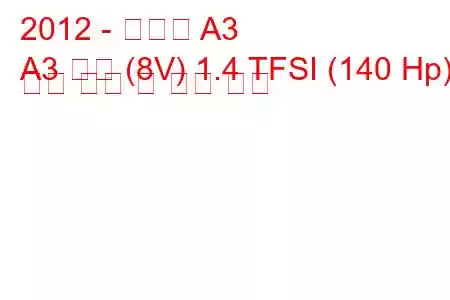 2012 - 아우디 A3
A3 세단 (8V) 1.4 TFSI (140 Hp) 연료 소비 및 기술 사양