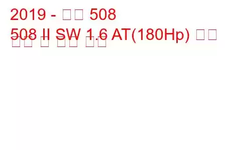 2019 - 푸조 508
508 II SW 1.6 AT(180Hp) 연료 소비 및 기술 사양