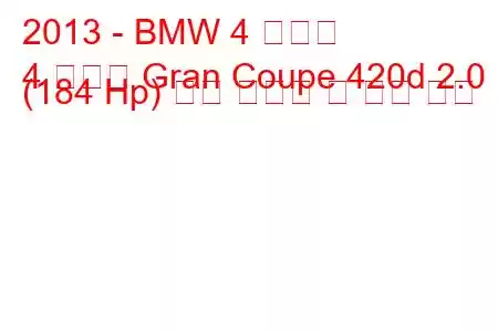 2013 - BMW 4 시리즈
4 시리즈 Gran Coupe 420d 2.0 (184 Hp) 연료 소비량 및 기술 사양