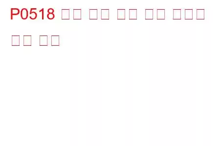 P0518 유휴 공기 제어 회로 간헐적 문제 코드