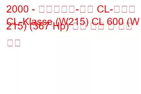 2000 - 메르세데스-벤츠 CL-클래스
CL-Klasse (W215) CL 600 (W 215) (367 Hp) 연료 소비 및 기술 사양