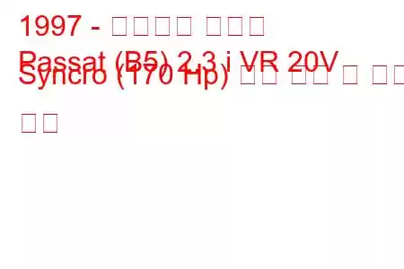 1997 - 폭스바겐 파사트
Passat (B5) 2.3 i VR 20V Syncro (170 Hp) 연료 소비 및 기술 사양