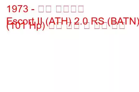 1973 - 포드 에스코트
Escort II (ATH) 2.0 RS (BATN) (101 Hp) 연료 소비 및 기술 사양