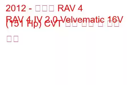 2012 - 토요타 RAV 4
RAV 4 IV 2.0 Velvematic 16V (151 Hp) CVT 연료 소비 및 기술 사양