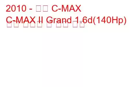 2010 - 포드 C-MAX
C-MAX II Grand 1.6d(140Hp) 연료 소비량 및 기술 사양