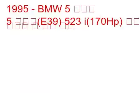 1995 - BMW 5 시리즈
5 시리즈(E39) 523 i(170Hp) 연료 소비량 및 기술 사양