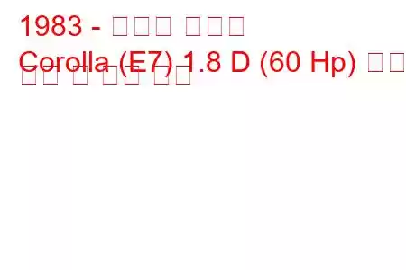 1983 - 토요타 코롤라
Corolla (E7) 1.8 D (60 Hp) 연료 소비 및 기술 사양