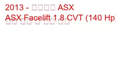 2013 - 미쓰비시 ASX
ASX Facelift 1.8 CVT (140 Hp) 연료 소비 및 기술 사양