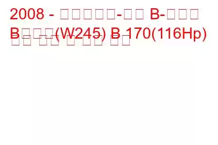 2008 - 메르세데스-벤츠 B-클래스
B클래스(W245) B 170(116Hp) 연료 소비 및 기술 사양