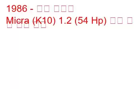 1986 - 닛산 미크라
Micra (K10) 1.2 (54 Hp) 연료 소비 및 기술 사양