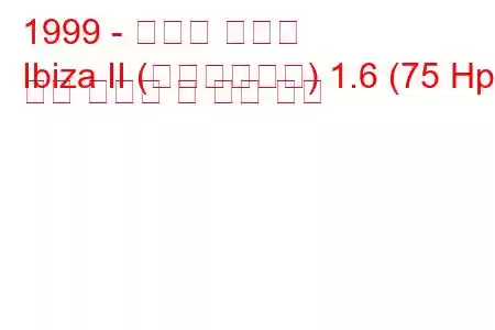 1999 - 세아트 이비자
Ibiza II (페이스리프트) 1.6 (75 Hp) 연료 소비량 및 기술 사양