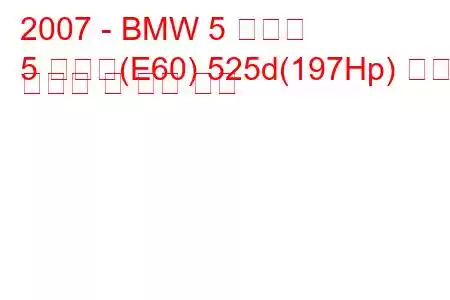 2007 - BMW 5 시리즈
5 시리즈(E60) 525d(197Hp) 연료 소비량 및 기술 사양