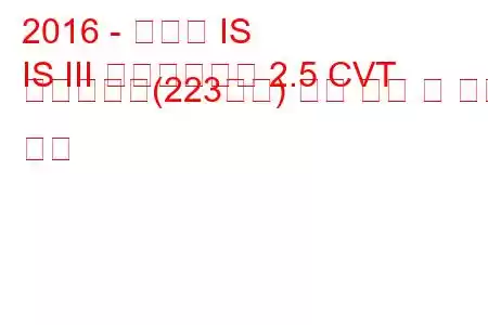 2016 - 렉서스 IS
IS III 페이스리프트 2.5 CVT 하이브리드(223마력) 연료 소비 및 기술 사양