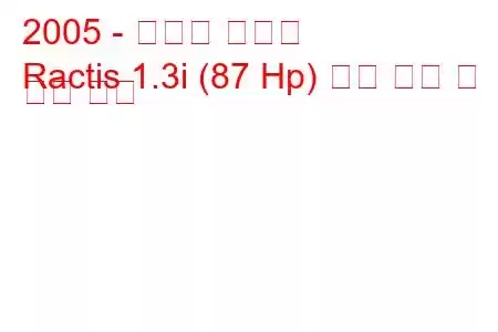 2005 - 토요타 락티스
Ractis 1.3i (87 Hp) 연료 소비 및 기술 사양